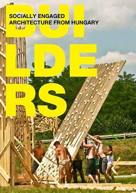 Builders - Socially Engaged Architecture from Hungary Builders - Socially Engaged Architecture from Hungary