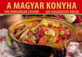 A Magyar Konyha: the Hungarian Cuisine: Die Ungarische Kuche A Magyar Konyha: the Hungarian Cuisine: Die Ungarische Kuche