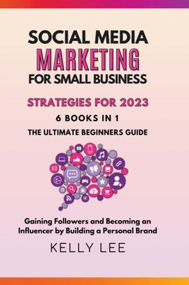 Social Media Marketing for Small Business Strategies for 2023 6 Books in 1 the Ultimate Beginners Guide Gaining Followers and Becoming an Influencer by Building a Personal Brand Social Media Marketing for Small Business Strategies for 2023 6 Books in 1 the Ultimate Beginners Guide Gaining Followers and Becoming an Influencer by Building a Personal Brand