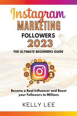 Instagram Marketing Followers 2023 the Ultimate Beginners Guide Become a Real Influencer and Boost Your Followers to Millions Instagram Marketing Followers 2023 the Ultimate Beginners Guide Become a Real Influencer and Boost Your Followers to Millions