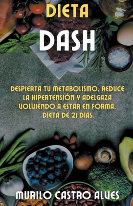 Dieta Dash - Despierta Tu Metabolismo, Reduce La Hipertension Y Adelgaza Volviendo a Estar en Forma. Dieta De 21 Dias. Dieta Dash - Despierta Tu Metabolismo, Reduce La Hipertension Y Adelgaza Volviendo a Estar en Forma. Dieta De 21 Dias.