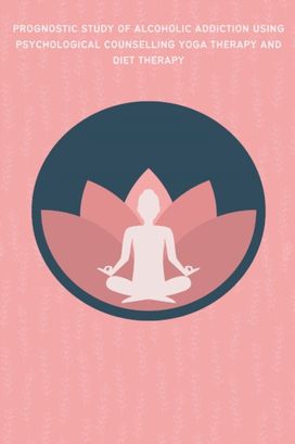 Prognostic Study of Alcoholic Addiction Using Psychological Counselling Yoga Therapy and Diet Therapy Prognostic Study of Alcoholic Addiction Using Psychological Counselling Yoga Therapy and Diet Therapy