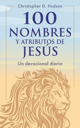 100 nombres y atributos de Jesus: Un devocional diario 100 nombres y atributos de Jesus: Un devocional diario
