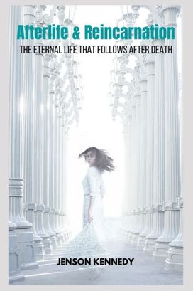 Afterlife & Reincarnation the Eternal Life that Follows After Death