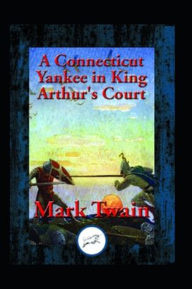 A Connecticut Yankee in King Arthur's Court by Mark Twain Illustrated Edition