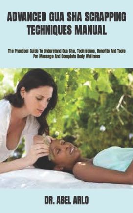 Advanced Gua Sha Scrapping Techniques Manual Advanced Gua Sha Scrapping Techniques Manual