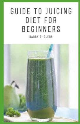 Guide to Juicing Diet for Beginners Guide to Juicing Diet for Beginners