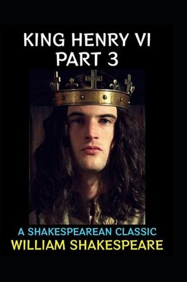 King Henry the Sixth, Part 3 by William Shakespeare(Illustrated Edition) King Henry the Sixth, Part 3 by William Shakespeare(Illustrated Edition)