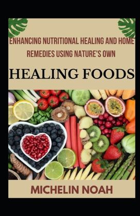Enhancing Nutritional Healing and Home Remedies Using Nature's Own Healing Foods