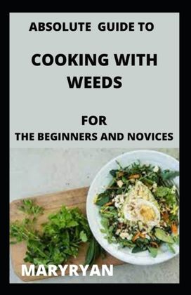 Absolute Guide to Cooking with Weeds for the Beginners and Novice Absolute Guide to Cooking with Weeds for the Beginners and Novice