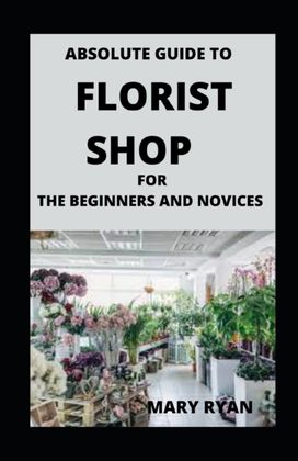 Absolute Guide to Florist Shop for Beginners and Novices