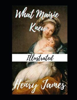 What Maisie Knew Illustrated What Maisie Knew Illustrated