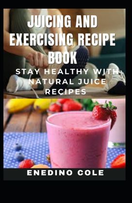Juicing and Exercising Recipe Book