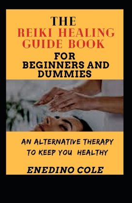 The Reiki Healing Guide Book for Beginners and Dummies The Reiki Healing Guide Book for Beginners and Dummies