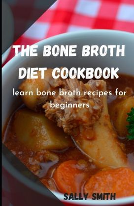 The Bone Broth Diet Cookbook The Bone Broth Diet Cookbook