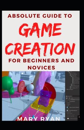 Absolute Guide to Game Creation for Beginners and Novices