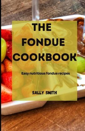 The Fondue Cookbook The Fondue Cookbook