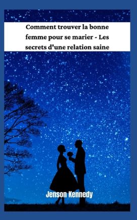 Comment Trouver La Bonne Femme Pour Se Marier - Les Secrets D'une Relation Saine