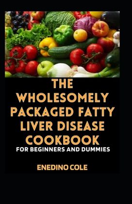 The Wholesomely Packaged Fatty Liver Disease Cookbook for Beginners and Dummies The Wholesomely Packaged Fatty Liver Disease Cookbook for Beginners and Dummies