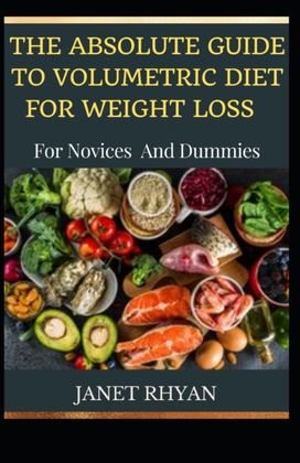 The Absolute Guide to Volumetric Diet for Weight Loss for Novices and Dummies The Absolute Guide to Volumetric Diet for Weight Loss for Novices and Dummies