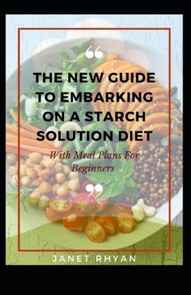 The New Guide to Embarking on a Starch Solution Diet with Meal Plans for Beginners The New Guide to Embarking on a Starch Solution Diet with Meal Plans for Beginners
