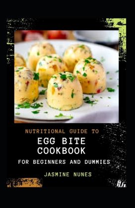 Nutritional Guide to Egg Bite Cookbook for Beginners and Dummies Nutritional Guide to Egg Bite Cookbook for Beginners and Dummies