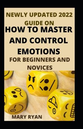 Newly Updated 2022 Guide on how to Master and Control Emotions for Beginners and Novices