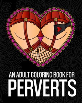 An Adult Coloring Book for Perverts An Adult Coloring Book for Perverts