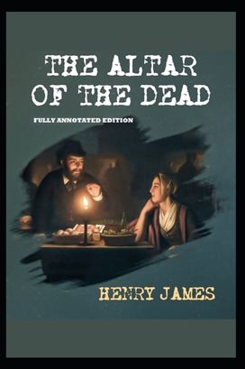 The Altar of the Dead by Henry James (Fully Annotated Edition)