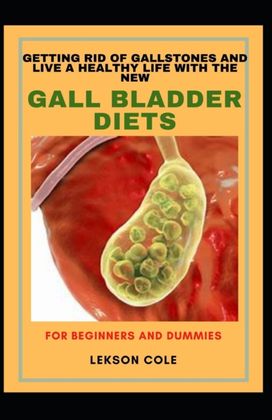 Getting Rid of Gallstones and Live a Healthy Life with the New Gall Bladder Diets for Beginners and Dummies