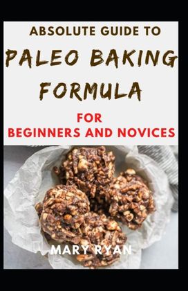 Absolute Guide to Paleo Baking Formula for Beginners and Novices