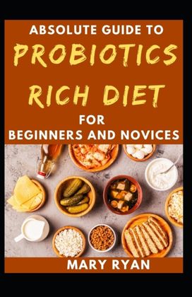 Absolute Guide to Probiotics Rich Diet for Beginners and Novices Absolute Guide to Probiotics Rich Diet for Beginners and Novices