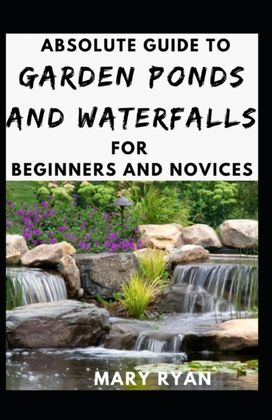 Absolute Guide to Garden Ponds and Waterfalls for Beginners Novices