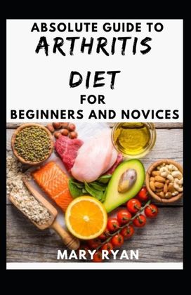 Absolute Guide to Arthritis Diet for Beginners and Novices Absolute Guide to Arthritis Diet for Beginners and Novices