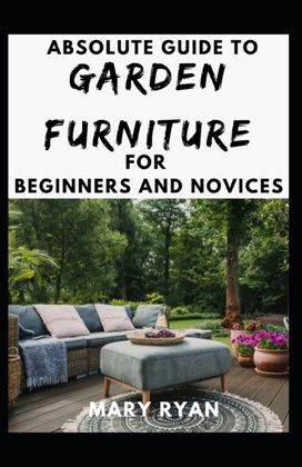 Absolute Guide to Garden Furniture for Beginners and Novices Absolute Guide to Garden Furniture for Beginners and Novices