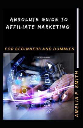 Absolute Guide to Affiliate Marketing for Beginners and Dummies Absolute Guide to Affiliate Marketing for Beginners and Dummies
