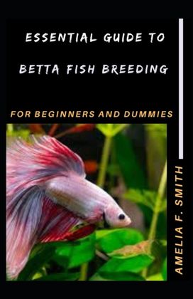 Essential Guide to Betta Fish Breeding for Beginners and Dummies Essential Guide to Betta Fish Breeding for Beginners and Dummies