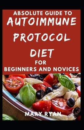 Absolute Guide to Autoimmune Protocol Diet for Beginners and Novices Absolute Guide to Autoimmune Protocol Diet for Beginners and Novices