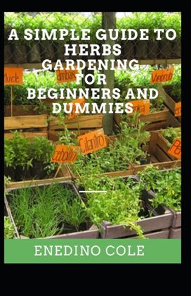A Simple Guide to Herbs Gardening for Beginners and Dummies A Simple Guide to Herbs Gardening for Beginners and Dummies