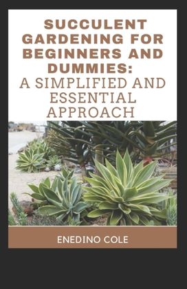 Succulent Gardening for Beginners and Dummies Succulent Gardening for Beginners and Dummies