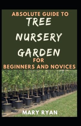 Absolute Guide to Tree Nursery Garden for Beginners and Novices Absolute Guide to Tree Nursery Garden for Beginners and Novices
