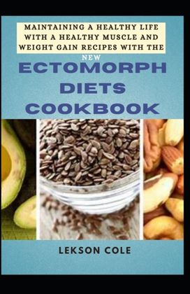 Maintaining a Healthy Life with a Healthy Muscle and Weight Gain Recipes with the New Ectomorph Diets Cookbook Maintaining a Healthy Life with a Healthy Muscle and Weight Gain Recipes with the New Ectomorph Diets Cookbook