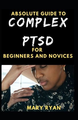 Absolute Guide to Complex Ptsd for Beginners and Novices Absolute Guide to Complex Ptsd for Beginners and Novices
