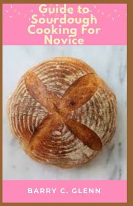 Guide to Sourdough Cooking for Novice