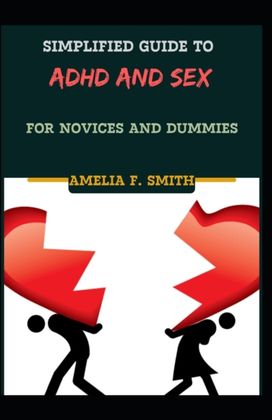 Simplified Guide to Adhd and Sex for Novices and Dummies Simplified Guide to Adhd and Sex for Novices and Dummies