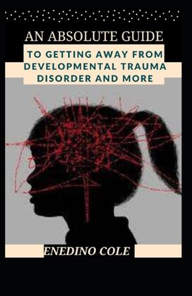 An Absolute Guide to Getting Away from Developmental Trauma Disorder and More