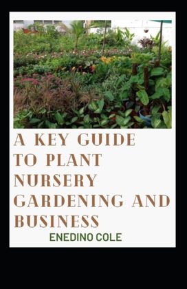 A Key Guide to Plant Nursery Gardening and Business A Key Guide to Plant Nursery Gardening and Business