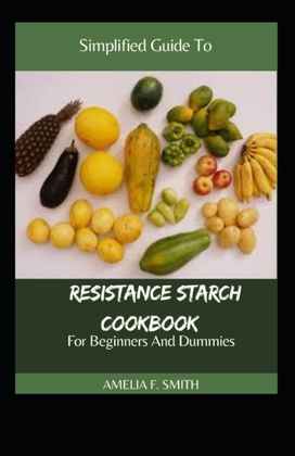 Simplified Guide to Resistance Starch Cookbook for Beginners and Dummies