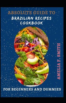 Absolute Guide to Brazilian Recipes Cookbook for Beginners and Dummies