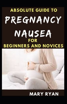 Absolute Guide to Pregnancy Nausea for Beginners and Novices Absolute Guide to Pregnancy Nausea for Beginners and Novices